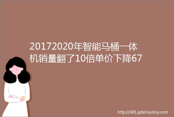 20172020年智能马桶一体机销量翻了10倍单价下降67