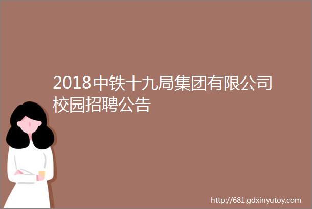 2018中铁十九局集团有限公司校园招聘公告