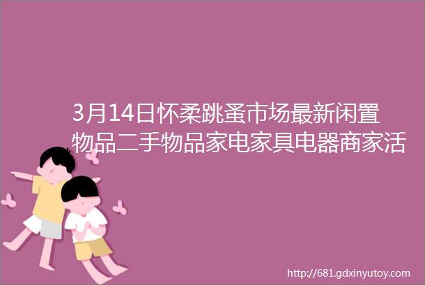 3月14日怀柔跳蚤市场最新闲置物品二手物品家电家具电器商家活动等信息