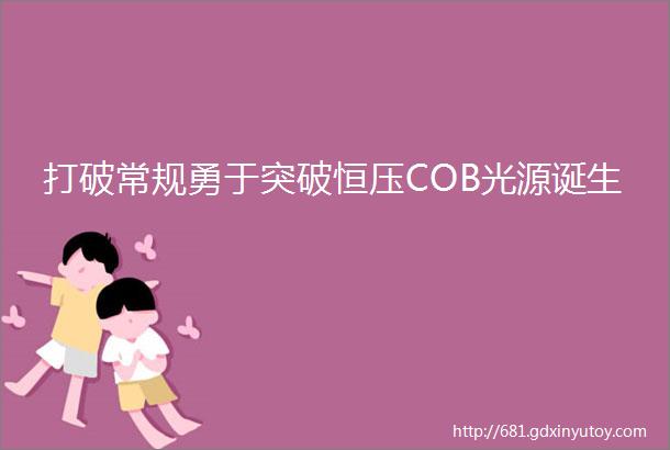 打破常规勇于突破恒压COB光源诞生