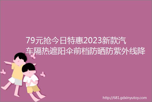 79元抢今日特惠2023新款汽车隔热遮阳伞前档防晒防紫外线降温遮光神器