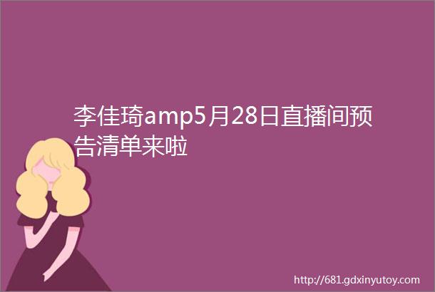 李佳琦amp5月28日直播间预告清单来啦