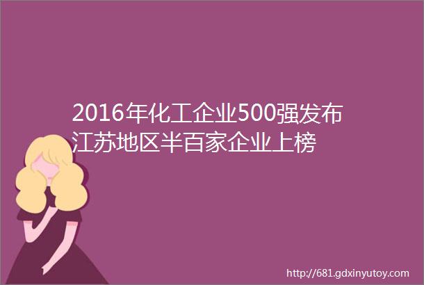 2016年化工企业500强发布江苏地区半百家企业上榜