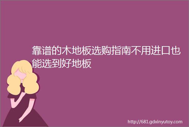 靠谱的木地板选购指南不用进口也能选到好地板