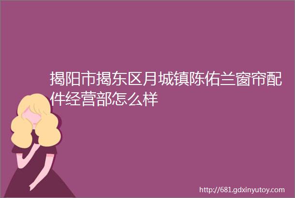 揭阳市揭东区月城镇陈佑兰窗帘配件经营部怎么样