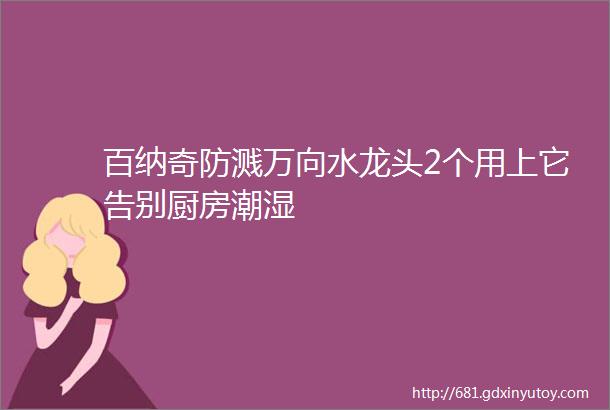 百纳奇防溅万向水龙头2个用上它告别厨房潮湿