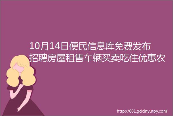 10月14日便民信息库免费发布招聘房屋租售车辆买卖吃住优惠农副产品跳蚤市场