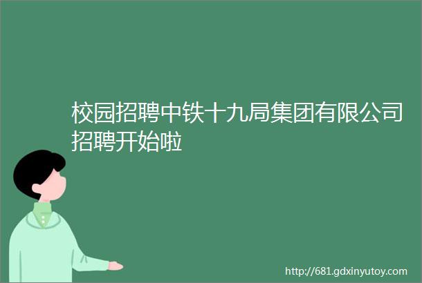 校园招聘中铁十九局集团有限公司招聘开始啦