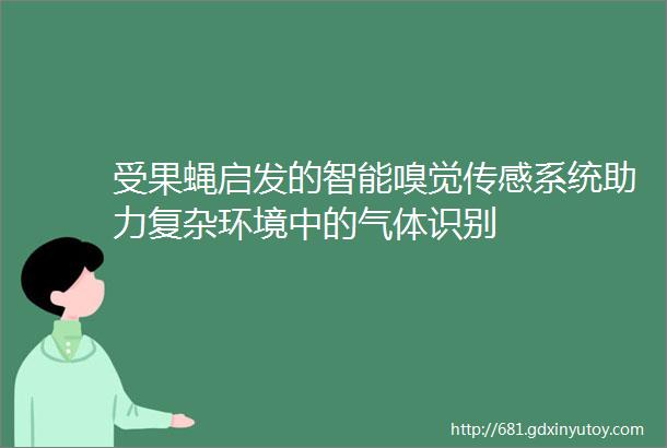 受果蝇启发的智能嗅觉传感系统助力复杂环境中的气体识别