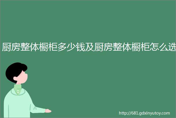 厨房整体橱柜多少钱及厨房整体橱柜怎么选