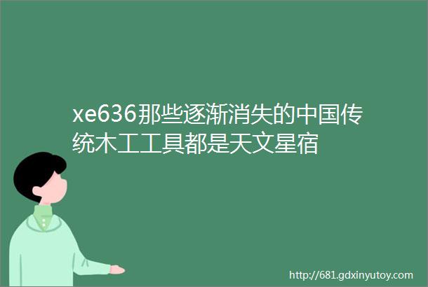 xe636那些逐渐消失的中国传统木工工具都是天文星宿