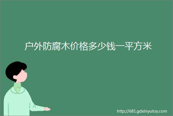 户外防腐木价格多少钱一平方米