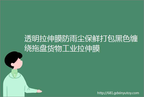 透明拉伸膜防雨尘保鲜打包黑色缠绕拖盘货物工业拉伸膜