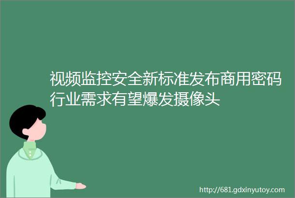 视频监控安全新标准发布商用密码行业需求有望爆发摄像头