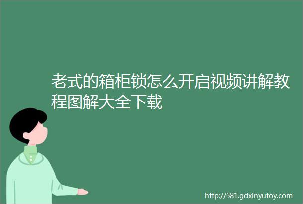 老式的箱柜锁怎么开启视频讲解教程图解大全下载