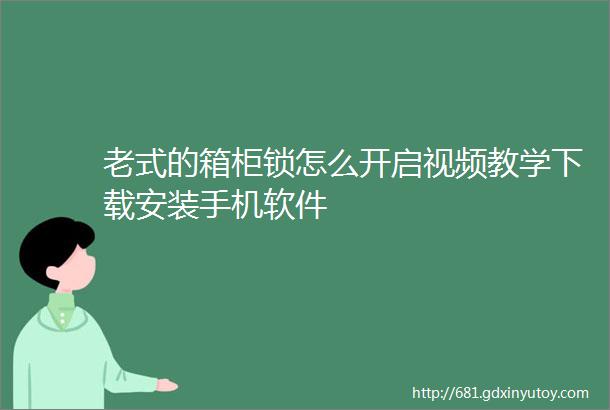 老式的箱柜锁怎么开启视频教学下载安装手机软件