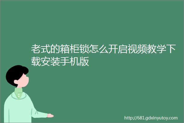 老式的箱柜锁怎么开启视频教学下载安装手机版