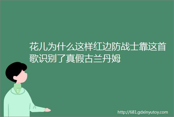 花儿为什么这样红边防战士靠这首歌识别了真假古兰丹姆