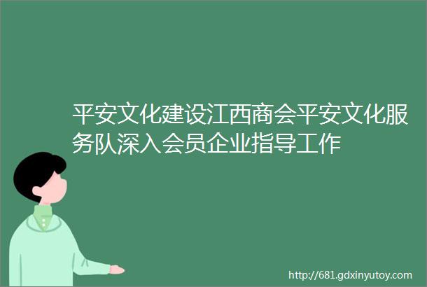 平安文化建设江西商会平安文化服务队深入会员企业指导工作