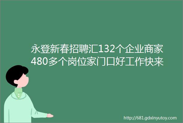 永登新春招聘汇132个企业商家480多个岗位家门口好工作快来