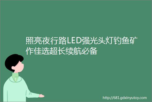 照亮夜行路LED强光头灯钓鱼矿作佳选超长续航必备