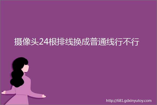 摄像头24根排线换成普通线行不行