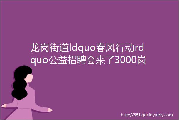 龙岗街道ldquo春风行动rdquo公益招聘会来了3000岗位虚位以待最高月薪40000元