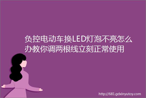 负控电动车换LED灯泡不亮怎么办教你调两根线立刻正常使用