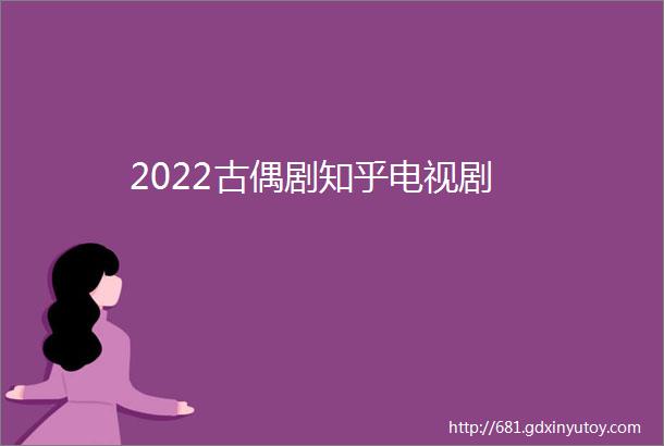 2022古偶剧知乎电视剧