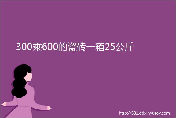 300乘600的瓷砖一箱25公斤