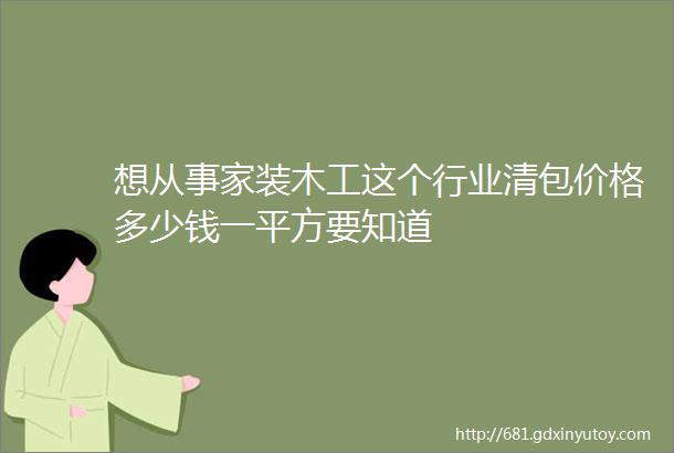 想从事家装木工这个行业清包价格多少钱一平方要知道