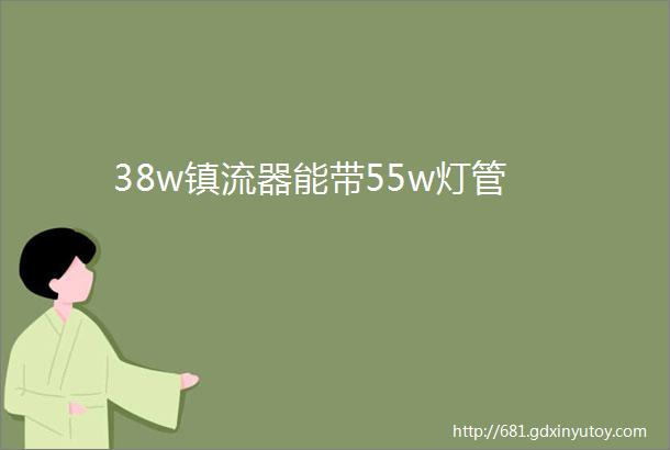 38w镇流器能带55w灯管