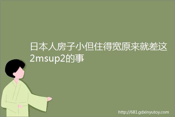 日本人房子小但住得宽原来就差这2msup2的事