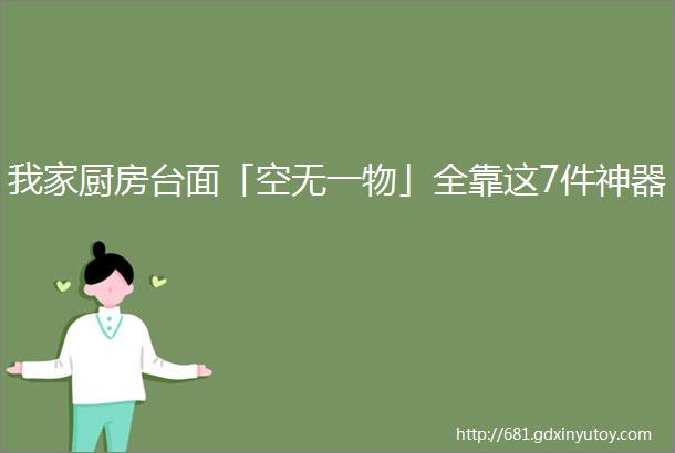 我家厨房台面「空无一物」全靠这7件神器