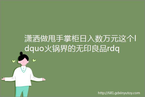 潇洒做甩手掌柜日入数万元这个ldquo火锅界的无印良品rdquo魅力在哪