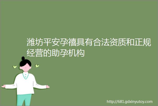 潍坊平安孕禧具有合法资质和正规经营的助孕机构