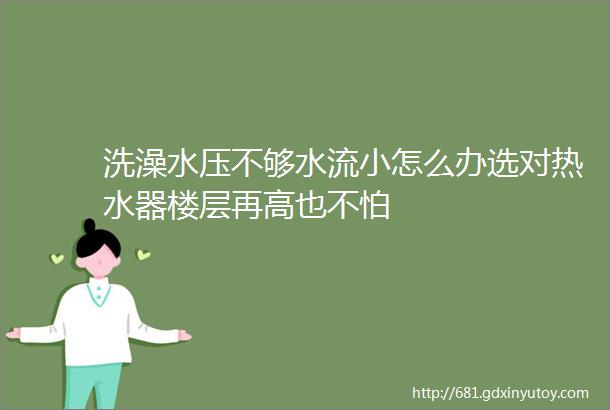 洗澡水压不够水流小怎么办选对热水器楼层再高也不怕