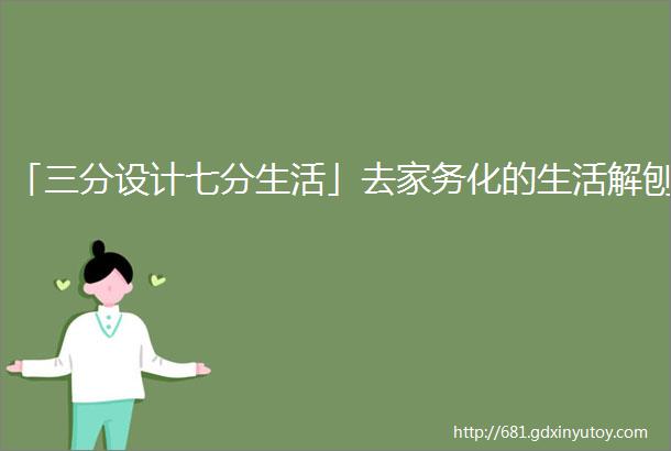 「三分设计七分生活」去家务化的生活解刨