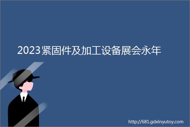 2023紧固件及加工设备展会永年