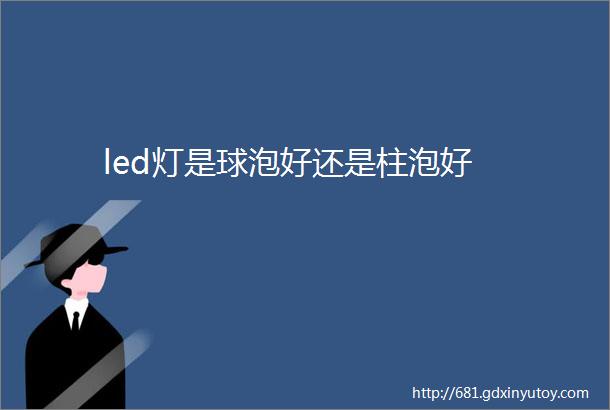 led灯是球泡好还是柱泡好