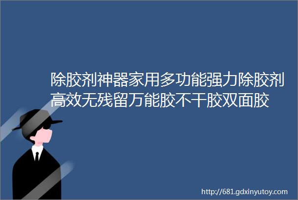 除胶剂神器家用多功能强力除胶剂高效无残留万能胶不干胶双面胶