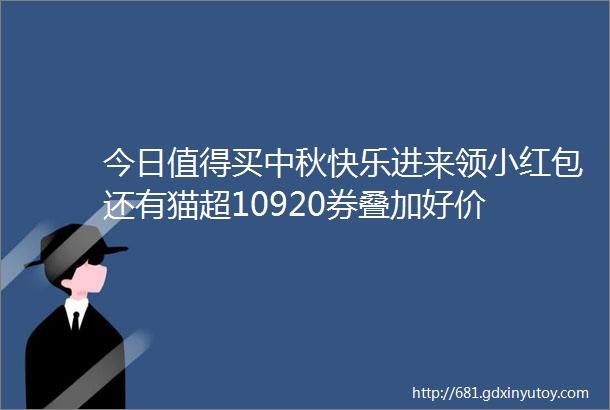 今日值得买中秋快乐进来领小红包还有猫超10920券叠加好价