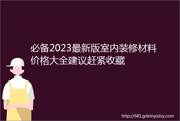 必备2023最新版室内装修材料价格大全建议赶紧收藏