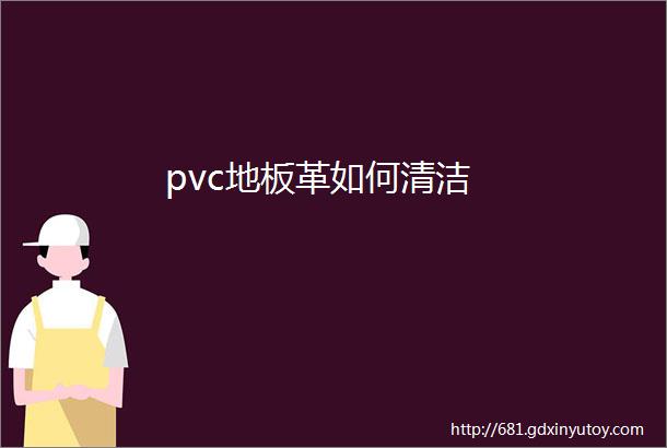 pvc地板革如何清洁