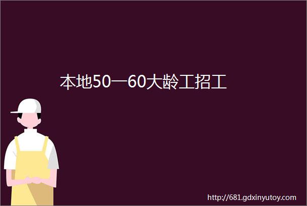 本地50一60大龄工招工