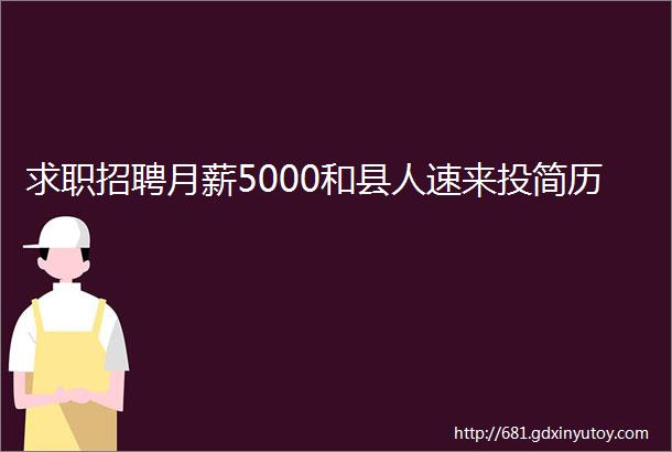 求职招聘月薪5000和县人速来投简历