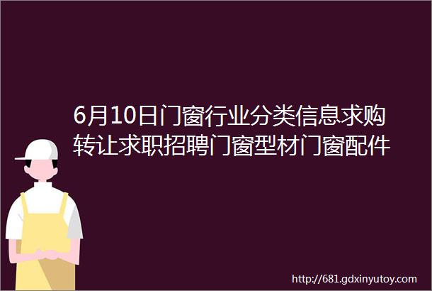 6月10日门窗行业分类信息求购转让求职招聘门窗型材门窗配件