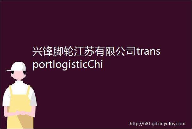 兴锋脚轮江苏有限公司transportlogisticChina物