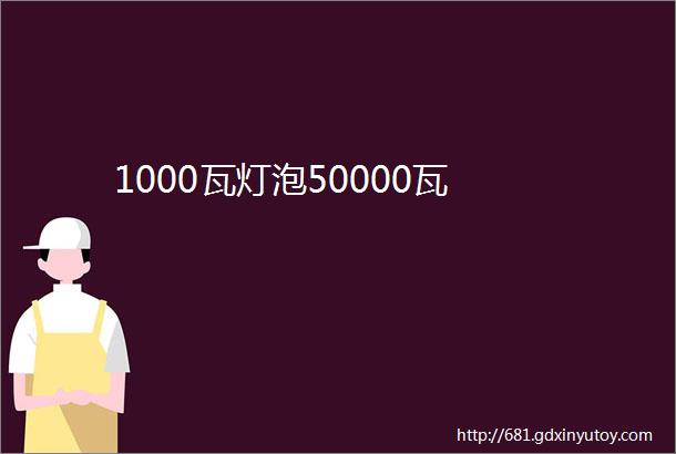 1000瓦灯泡50000瓦