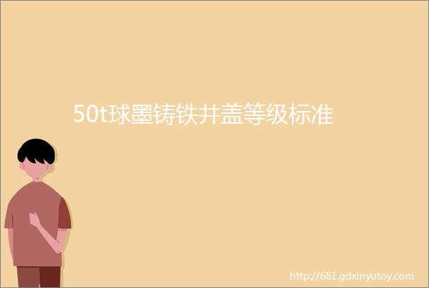 50t球墨铸铁井盖等级标准